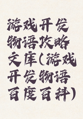 游戏开发物语攻略文库(游戏开发物语百度百科)