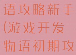 游戏开发物语攻略新手(游戏开发物语初期攻略)