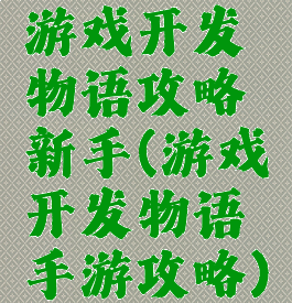 游戏开发物语攻略新手(游戏开发物语手游攻略)
