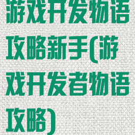游戏开发物语攻略新手(游戏开发者物语攻略)
