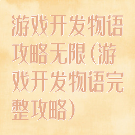 游戏开发物语攻略无限(游戏开发物语完整攻略)