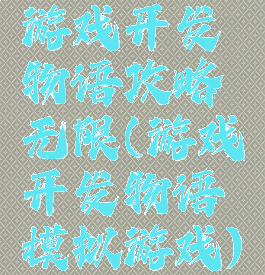 游戏开发物语攻略无限(游戏开发物语模拟游戏)