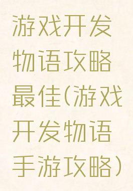 游戏开发物语攻略最佳(游戏开发物语手游攻略)