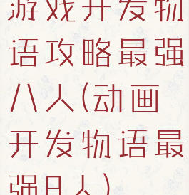 游戏开发物语攻略最强八人(动画开发物语最强8人)