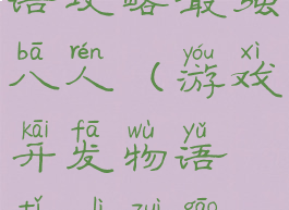 游戏开发物语攻略最强八人(游戏开发物语体力最高8人)