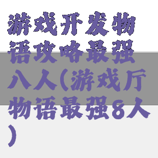 游戏开发物语攻略最强八人(游戏厅物语最强8人)