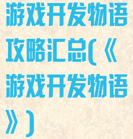 游戏开发物语攻略汇总(《游戏开发物语》)