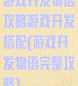 游戏开发物语攻略游戏开发搭配(游戏开发物语完整攻略)