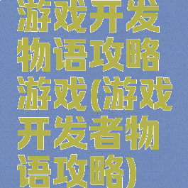 游戏开发物语攻略游戏(游戏开发者物语攻略)