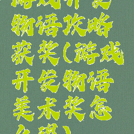 游戏开发物语攻略获奖(游戏开发物语美术奖怎么得)