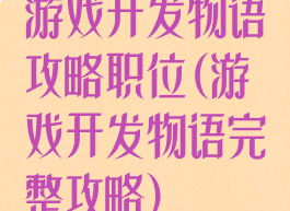 游戏开发物语攻略职位(游戏开发物语完整攻略)