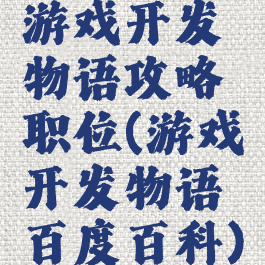 游戏开发物语攻略职位(游戏开发物语百度百科)