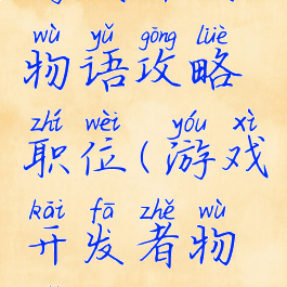 游戏开发物语攻略职位(游戏开发者物语攻略)