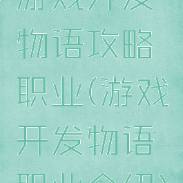 游戏开发物语攻略职业(游戏开发物语职业介绍)