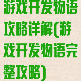 游戏开发物语攻略详解(游戏开发物语完整攻略)