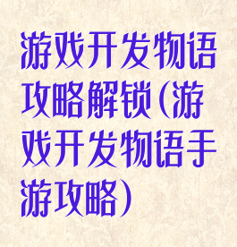 游戏开发物语攻略解锁(游戏开发物语手游攻略)
