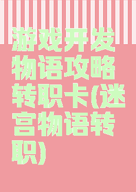 游戏开发物语攻略转职卡(迷宫物语转职)