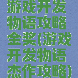 游戏开发物语攻略金奖(游戏开发物语杰作攻略)