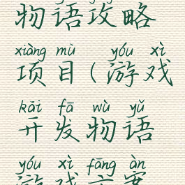 游戏开发物语攻略项目(游戏开发物语游戏方案攻略)