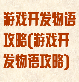 游戏开发物语攻略(游戏开发物语攻略)