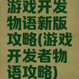 游戏开发物语新版攻略(游戏开发者物语攻略)