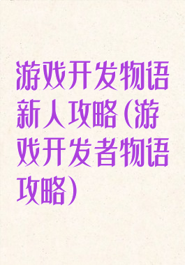 游戏开发物语新人攻略(游戏开发者物语攻略)