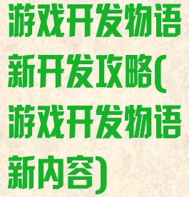 游戏开发物语新开发攻略(游戏开发物语新内容)