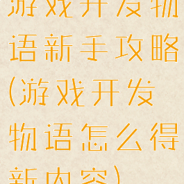 游戏开发物语新手攻略(游戏开发物语怎么得新内容)