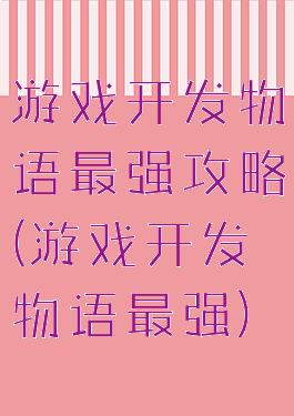 游戏开发物语最强攻略(游戏开发物语最强)