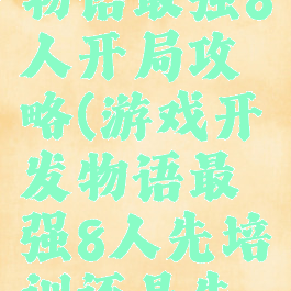 游戏开发物语最强8人开局攻略(游戏开发物语最强8人先培训还是先升级)