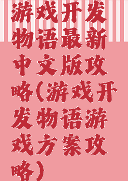 游戏开发物语最新中文版攻略(游戏开发物语游戏方案攻略)