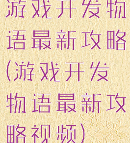 游戏开发物语最新攻略(游戏开发物语最新攻略视频)