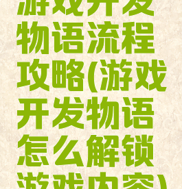 游戏开发物语流程攻略(游戏开发物语怎么解锁游戏内容)