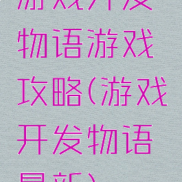 游戏开发物语游戏攻略(游戏开发物语最新)