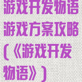 游戏开发物语游戏方案攻略(《游戏开发物语》)