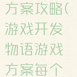 游戏开发物语游戏方案攻略(游戏开发物语游戏方案每个是啥意思?)