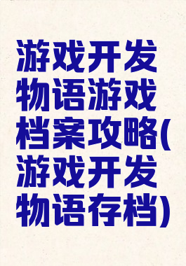 游戏开发物语游戏档案攻略(游戏开发物语存档)