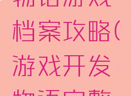 游戏开发物语游戏档案攻略(游戏开发物语完整攻略)