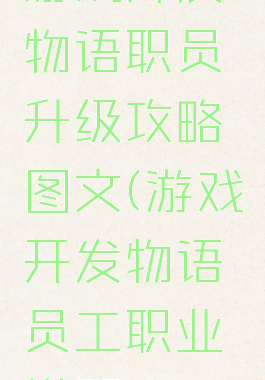 游戏开发物语职员升级攻略图文(游戏开发物语员工职业搭配)