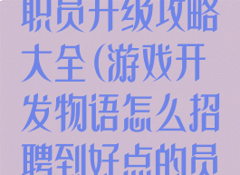 游戏开发物语职员升级攻略大全(游戏开发物语怎么招聘到好点的员工?)