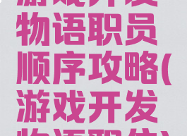 游戏开发物语职员顺序攻略(游戏开发物语职位)