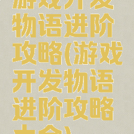 游戏开发物语进阶攻略(游戏开发物语进阶攻略大全)