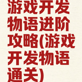 游戏开发物语进阶攻略(游戏开发物语通关)