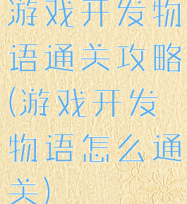 游戏开发物语通关攻略(游戏开发物语怎么通关)