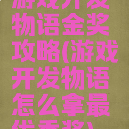 游戏开发物语金奖攻略(游戏开发物语怎么拿最优秀奖)