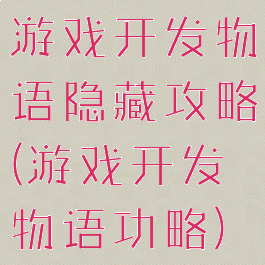 游戏开发物语隐藏攻略(游戏开发物语功略)