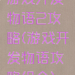 游戏开发物语2攻略(游戏开发物语攻略组合)