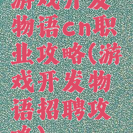 游戏开发物语cn职业攻略(游戏开发物语招聘攻略)