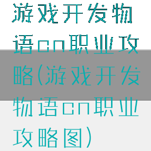游戏开发物语cn职业攻略(游戏开发物语cn职业攻略图)