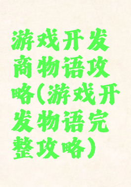 游戏开发商物语攻略(游戏开发物语完整攻略)